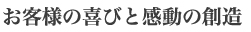 お客様の喜びと感動の創造